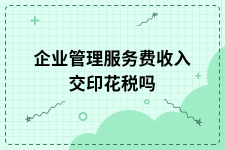 企业管理服务费收入交印花税吗